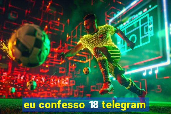 eu confesso 18 telegram